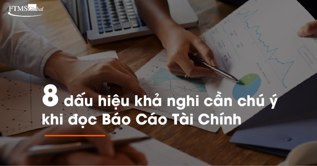 8 dấu hiệu khả nghi cần chú ý khi đọc Báo Cáo Tài Chính