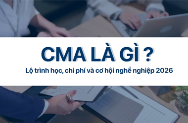 CMA là gì? Lộ trình học, chi phí và cơ hội nghề nghiệp 2026