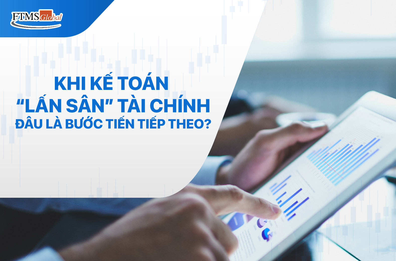 Khi Kế Toán “Lấn Sân” Tài Chính: Đâu Là Bước Tiến Tiếp Theo?