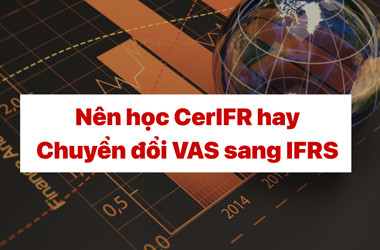 Nên học CerIFR hay Chuyển đổi VAS sang IFRS