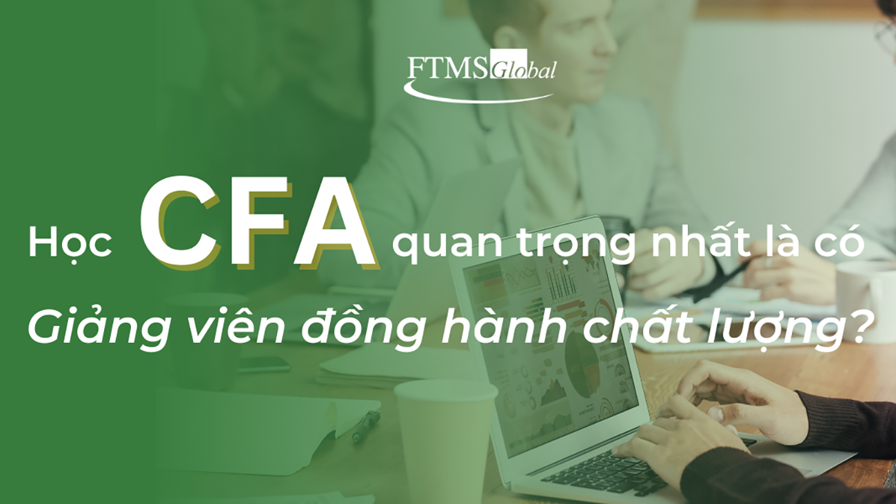 Học CFA quan trọng nhất là có giảng viên đồng hành chất lượng?